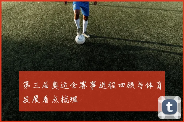 第三届奥运会赛事进程回顾与体育发展看点梳理