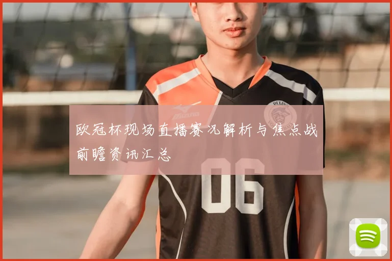 欧冠杯现场直播赛况解析与焦点战前瞻资讯汇总