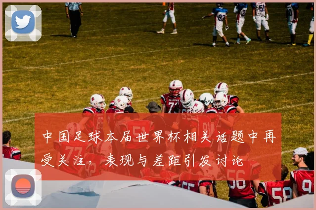 中国足球本届世界杯相关话题中再受关注，表现与差距引发讨论