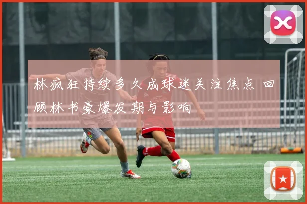 林疯狂持续多久成球迷关注焦点 回顾林书豪爆发期与影响