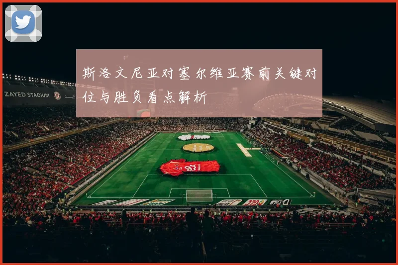 斯洛文尼亚对塞尔维亚赛前关键对位与胜负看点解析
