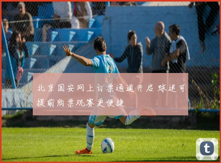 北京国安网上订票通道开启 球迷可提前购票观赛更便捷