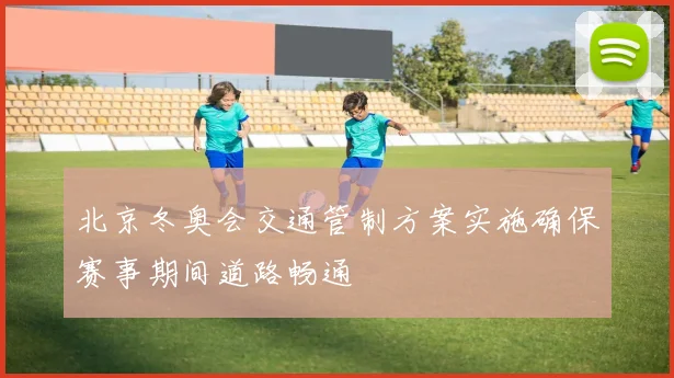 北京冬奥会交通管制方案实施确保赛事期间道路畅通