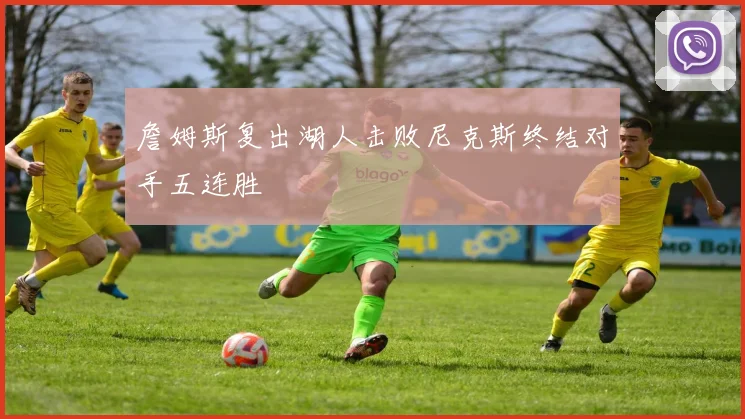 詹姆斯复出湖人击败尼克斯终结对手五连胜