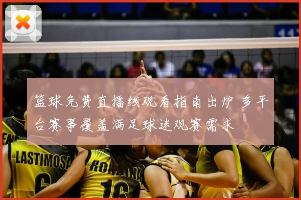 篮球免费直播线观看指南出炉 多平台赛事覆盖满足球迷观赛需求