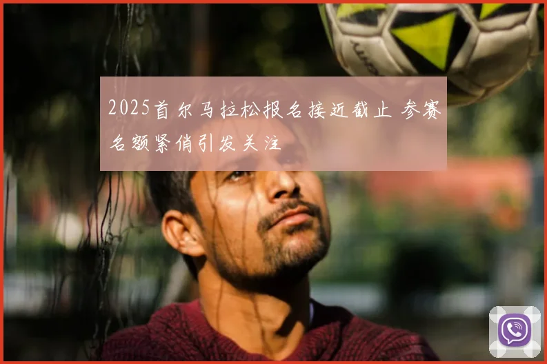 2025首尔马拉松报名接近截止 参赛名额紧俏引发关注