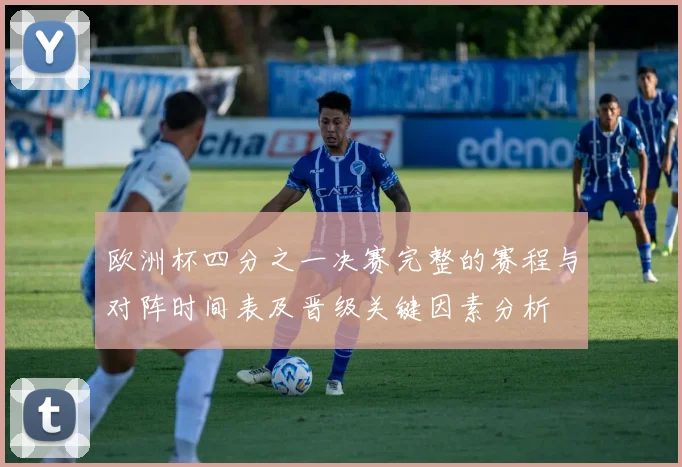 欧洲杯四分之一决赛完整的赛程与对阵时间表及晋级关键因素分析