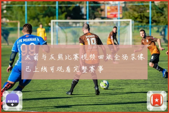 火箭与灰熊比赛视频回放全场录像已上线可观看完整赛事