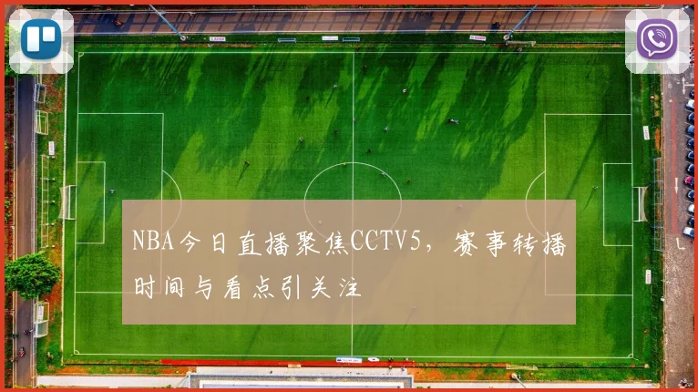 NBA今日直播聚焦CCTV5，赛事转播时间与看点引关注