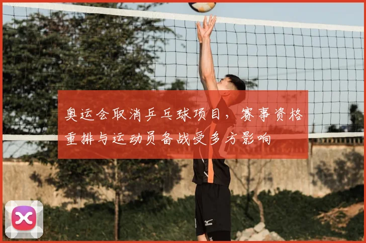 奥运会取消乒乓球项目，赛事资格重排与运动员备战受多方影响