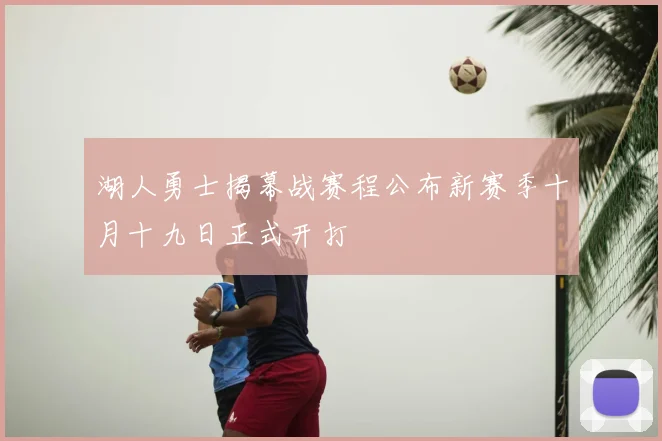 湖人勇士揭幕战赛程公布新赛季十月十九日正式开打