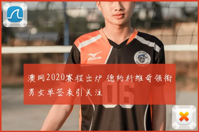 澳网2020赛程出炉 德约科维奇领衔男女单签表引关注