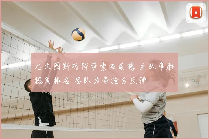 尤文图斯对阵萨索洛前瞻 主队争胜稳固排名 客队力争抢分反弹