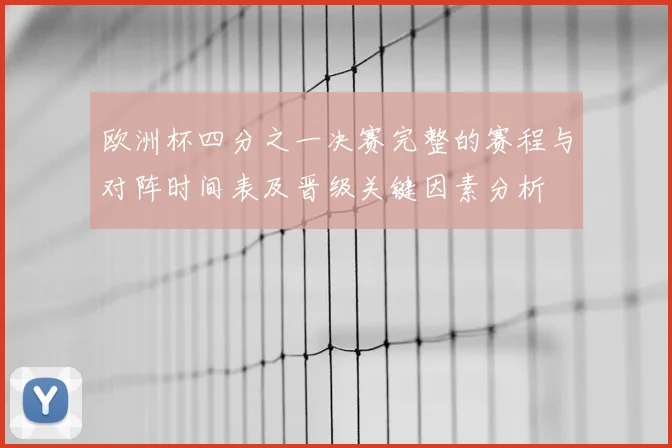 欧洲杯四分之一决赛完整的赛程与对阵时间表及晋级关键因素分析
