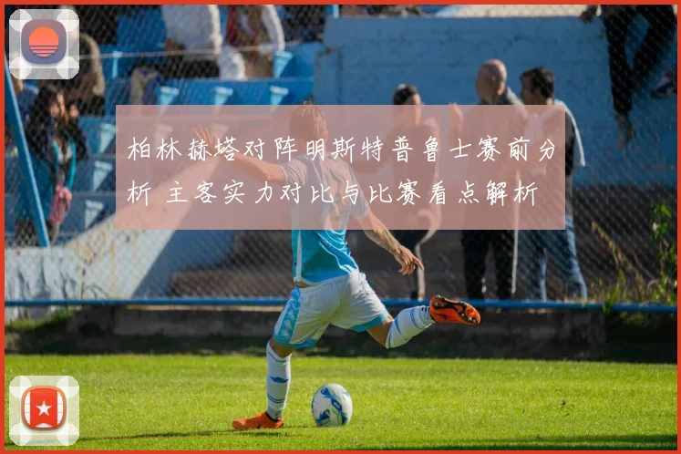 柏林赫塔对阵明斯特普鲁士赛前分析 主客实力对比与比赛看点解析