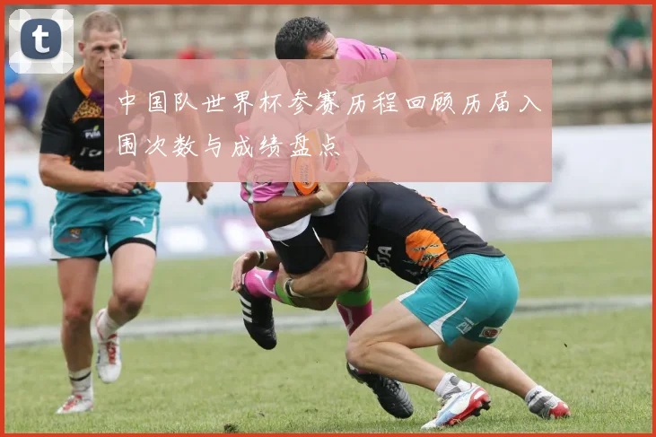 中国队世界杯参赛历程回顾历届入围次数与成绩盘点