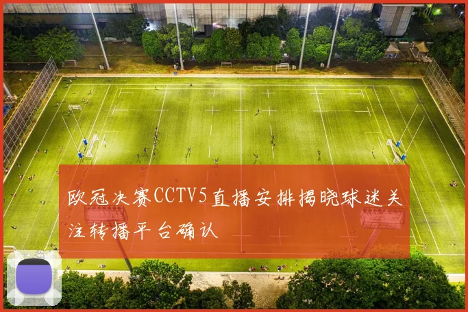 欧冠决赛CCTV5直播安排揭晓球迷关注转播平台确认