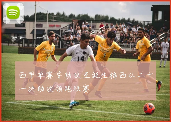 西甲单赛季助攻王诞生梅西以二十一次助攻领跑联赛