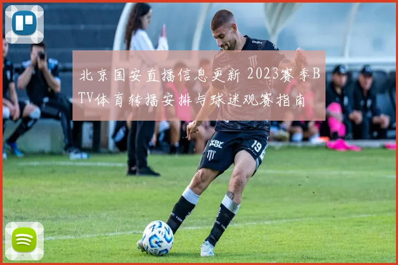 北京国安直播信息更新 2023赛季BTV体育转播安排与球迷观赛指南