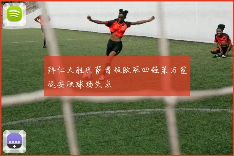 拜仁大胜巴萨晋级欧冠四强莱万重返安联球场失点