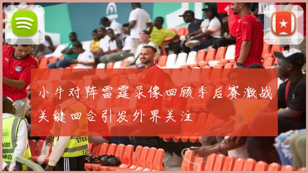 小牛对阵雷霆录像回顾季后赛激战关键回合引发外界关注