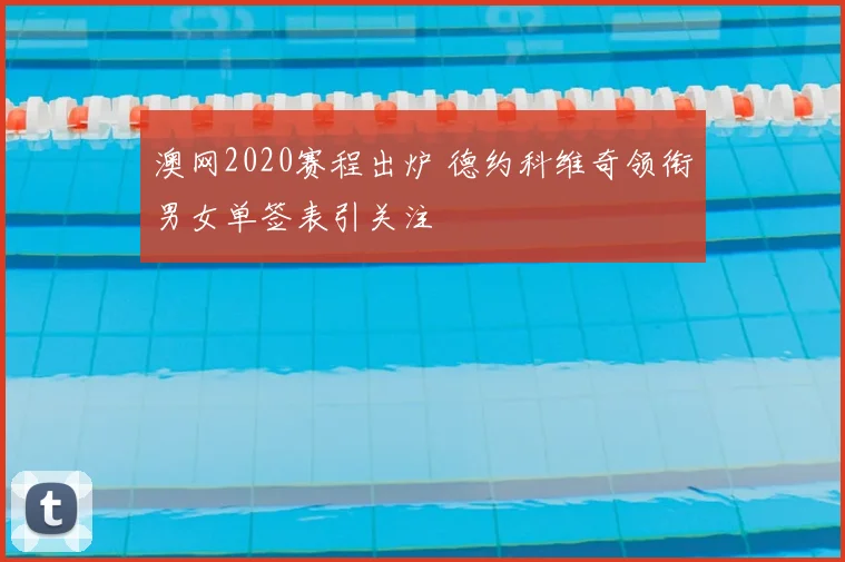 澳网2020赛程出炉 德约科维奇领衔男女单签表引关注