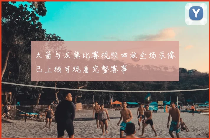 火箭与灰熊比赛视频回放全场录像已上线可观看完整赛事