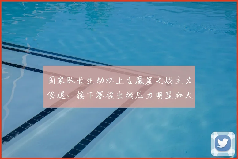 国家队长生劫杯上古魔窟之战主力伤退，接下赛程出线压力明显加大