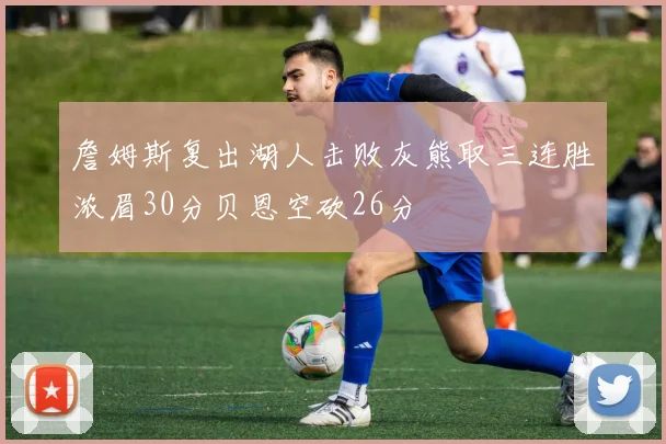 詹姆斯复出湖人击败灰熊取三连胜浓眉30分贝恩空砍26分