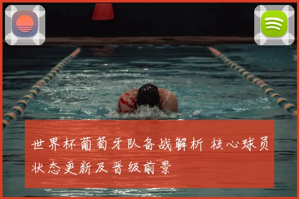 世界杯葡萄牙队备战解析 核心球员状态更新及晋级前景