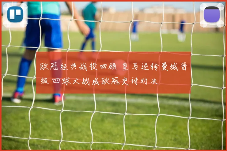 欧冠经典战役回顾 皇马逆转曼城晋级 四球大战成欧冠史诗对决