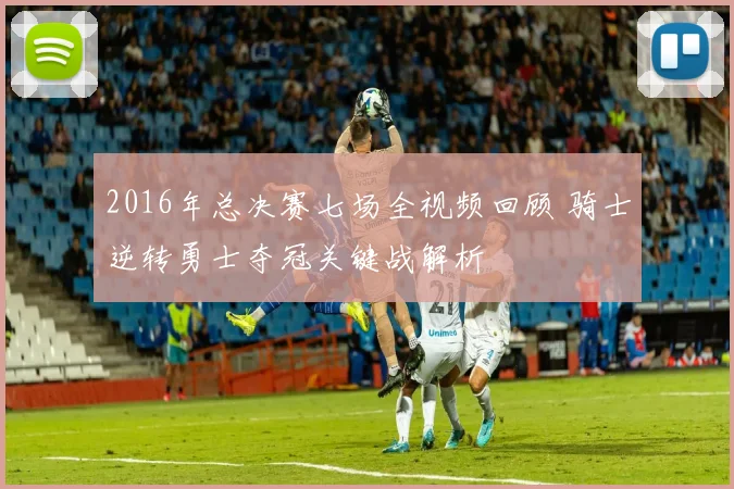 2016年总决赛七场全视频回顾 骑士逆转勇士夺冠关键战解析