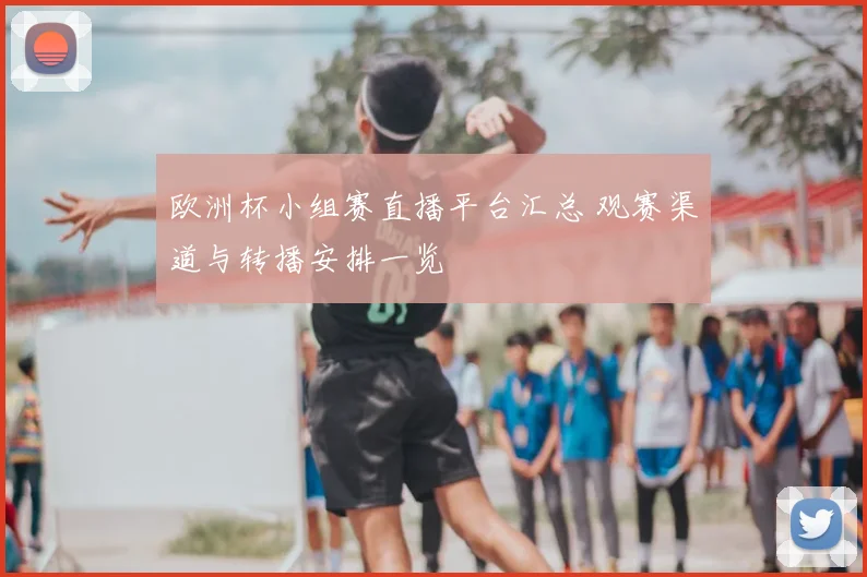 欧洲杯小组赛直播平台汇总 观赛渠道与转播安排一览