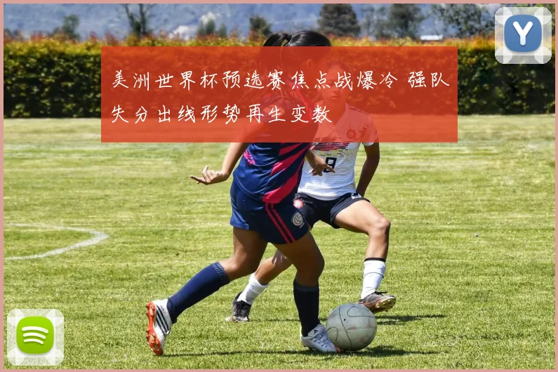 美洲世界杯预选赛焦点战爆冷 强队失分出线形势再生变数