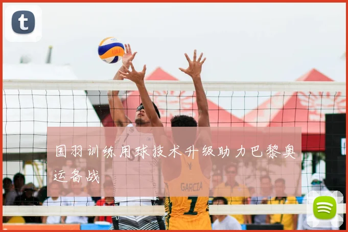 国羽训练用球技术升级助力巴黎奥运备战