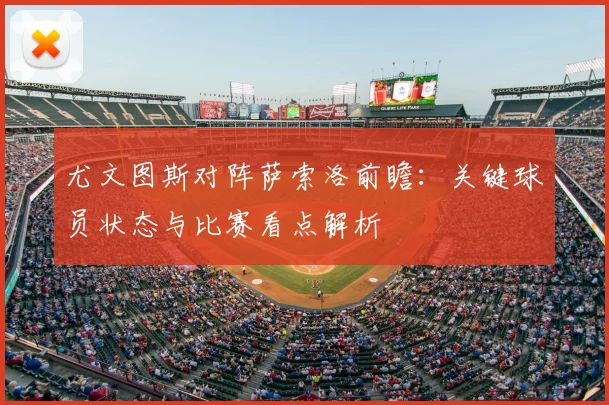 尤文图斯对阵萨索洛前瞻:关键球员状态与比赛看点解析