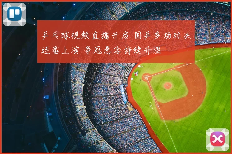 乒乓球视频直播开启 国乒多场对决连番上演 争冠悬念持续升温