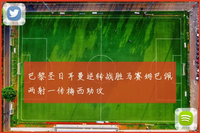 巴黎圣日耳曼逆转战胜马赛姆巴佩两射一传梅西助攻