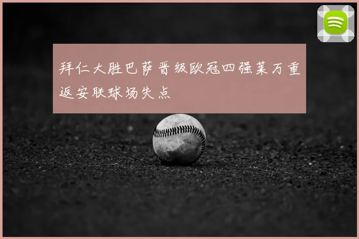 拜仁大胜巴萨晋级欧冠四强莱万重返安联球场失点
