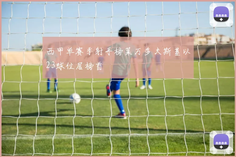 西甲单赛季射手榜莱万多夫斯基以23球位居榜首
