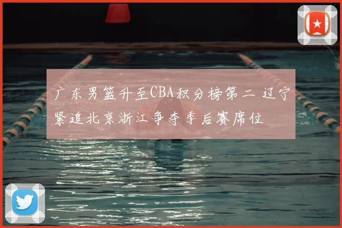 广东男篮升至CBA积分榜第二 辽宁紧追北京浙江争夺季后赛席位