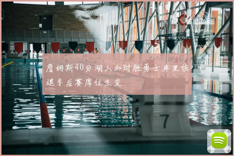 詹姆斯40分湖人加时胜勇士库里伤退季后赛席位生变