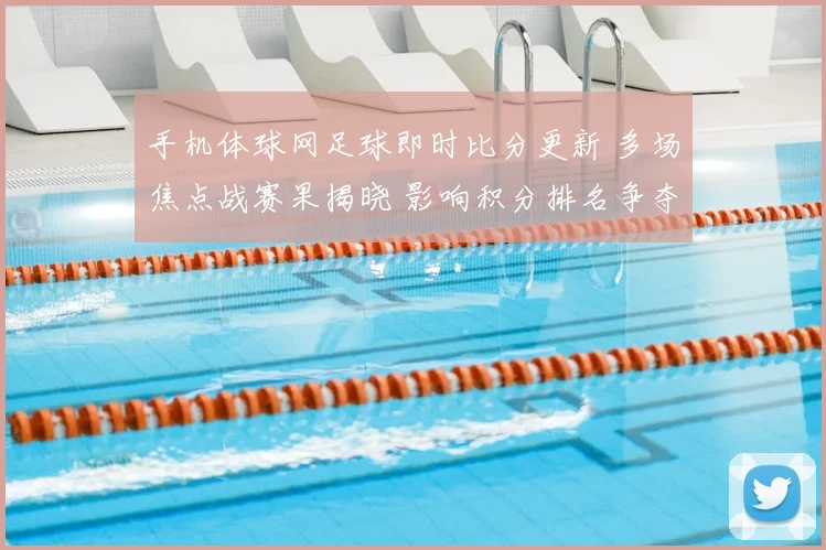 手机体球网足球即时比分更新 多场焦点战赛果揭晓 影响积分排名争夺