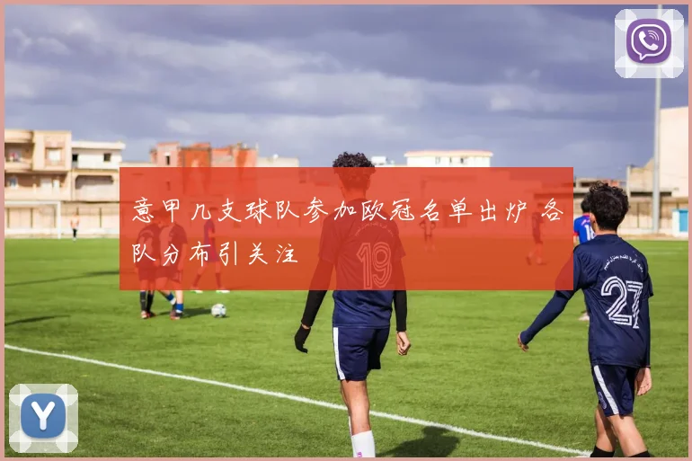 意甲几支球队参加欧冠名单出炉 各队分布引关注