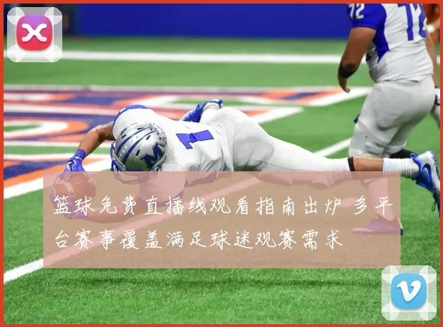 篮球免费直播线观看指南出炉 多平台赛事覆盖满足球迷观赛需求