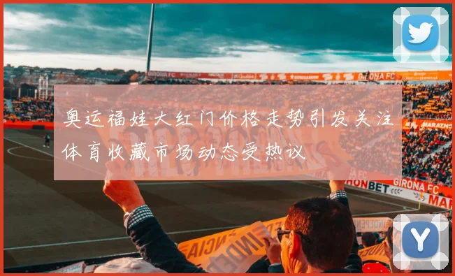 奥运福娃大红门价格走势引发关注体育收藏市场动态受热议